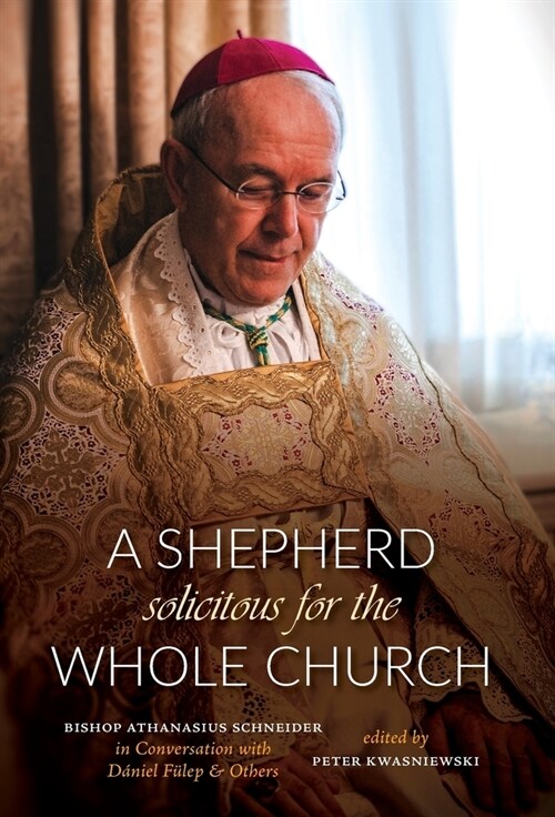 A Shepherd Solicitous for the Whole Church: Bishop Athanasius Schneider in Conversation with D?iel F?ep & Others (Hardcover)