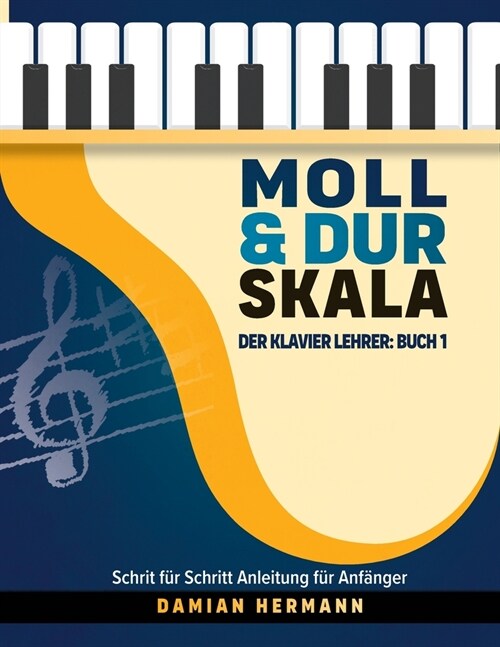 Moll & Dur Skala: Der Klavier Lehrer: Buch 1 - Schritt f? Schritt Anleitung f? Anf?ger (Paperback)