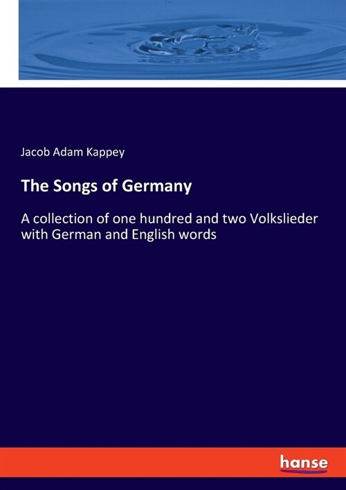 The Songs of Germany: A collection of one hundred and two Volkslieder with German and English words (Paperback)