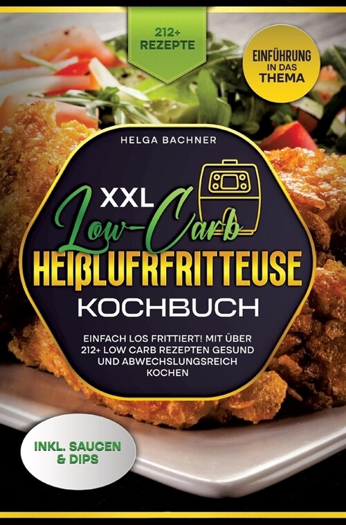 XXL Low-Carb Hei?ufrfritteuse Kochbuch: Einfach los frittiert! Mit ?er 212+ Low Carb Rezepten gesund und abwechslungsreich kochen (Hardcover)