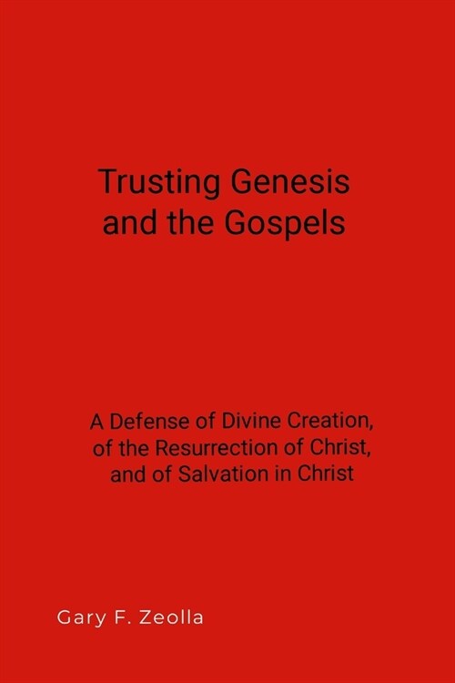 Trusting Genesis and the Gospels: A Defense of Divine Creation, of the Resurrection of Christ, and of Salvation in Christ (Paperback)