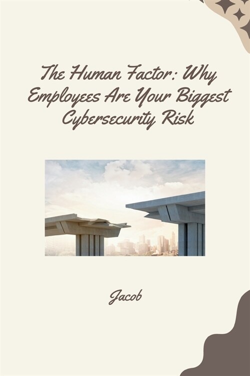 The Human Factor: Why Employees Are Your Biggest Cybersecurity Risk (Paperback)