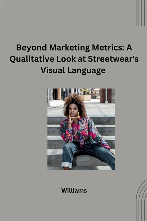 Beyond Marketing Metrics: A Qualitative Look at Streetwears Visual Language (Paperback)