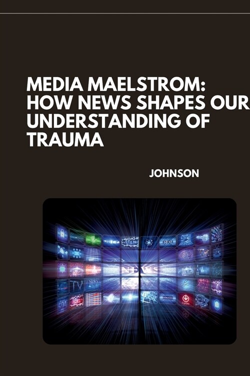 Media Maelstrom: How News Shapes Our Understanding of Trauma (Paperback)