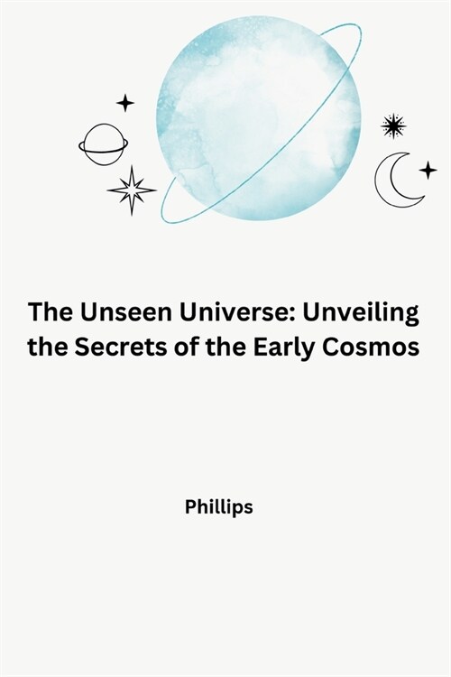 The Unseen Universe: Unveiling the Secrets of the Early Cosmos (Paperback)