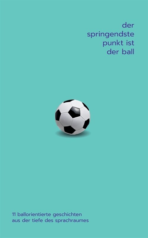 Der springendste Punkt ist der Ball: 11 ballorientierte Geschichten aus der Tiefe des Sprachraumes (Paperback)