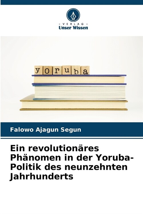 Ein revolution?es Ph?omen in der Yoruba-Politik des neunzehnten Jahrhunderts (Paperback)