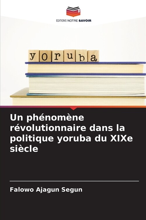 Un ph?om?e r?olutionnaire dans la politique yoruba du XIXe si?le (Paperback)