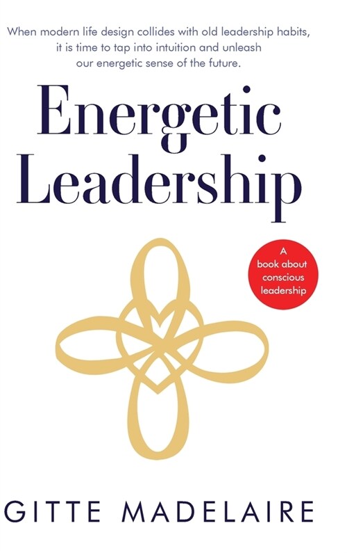 Energetic Leadership: When modern life design collides with old leadership habits, it is time to tap into intuition and unleash our energeti (Hardcover)