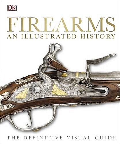Firearms An Illustrated History : The Definitive Visual Guide (Hardcover)
