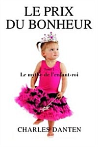 Le Prix Du Bonheur II: Le Mythe de LEnfant-Roi (Paperback)