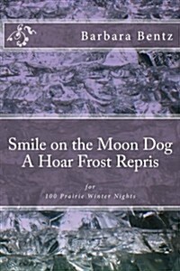 Smile on the Moon Dog, a Hoar Frost Repris: For 100 Prairie Winter Nights (Paperback)