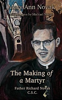 The Making of a Martyr: Father Richard Novak, C.S.C. (Paperback)