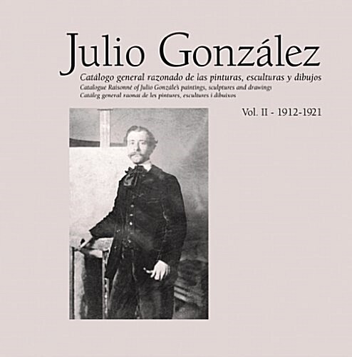 Julio Gonz?ez: Complete Works Volume II: 1912-1921, Catalogue Raisonn? (Hardcover)