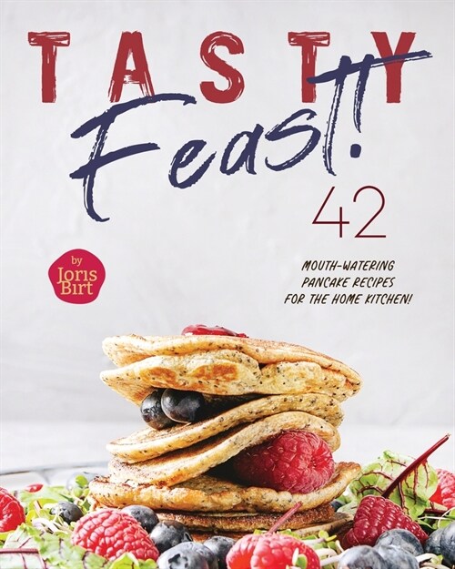 Tasty Feast!: 42 Mouth-Watering Pancake Recipes for the Home Kitchen! (Paperback)