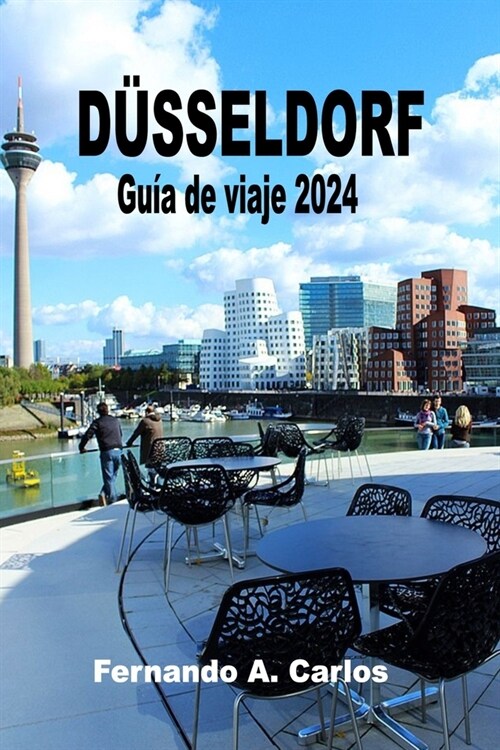 D?seldorf Gu? de viaje 2024: Una ciudad de contrastes y encantos: Revelando las joyas ocultas, la rica historia y la vibrante cultura de Renania de (Paperback)