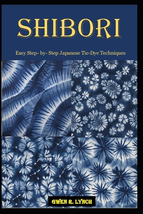 Shibori: Easy Step- by- Step Japanese Tie-Dye Techniques (Paperback)