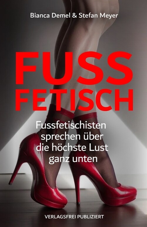 Fussfetisch: Socken, Sohlen, Sneaker & Sandalen - Fussfetischisten sprechen ?er die h?hste Lust ganz unten (Paperback)