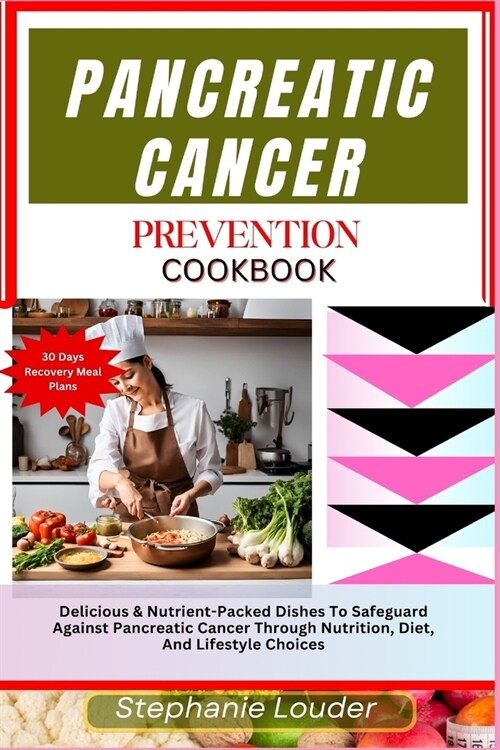 Pancreatic Cancer Prevention Cookbook: Delicious & Nutrient-Packed Dishes To Safeguard Against Pancreatic Cancer Through Nutrition, Diet, And Lifestyl (Paperback)