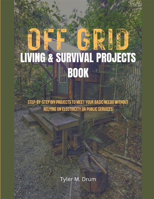 Off-Grid Living & Survival Projects Book: Step-by-Step DIY Projects To Meet Your Basic Needs Without Relying on Electricity or Public Services (Paperback)