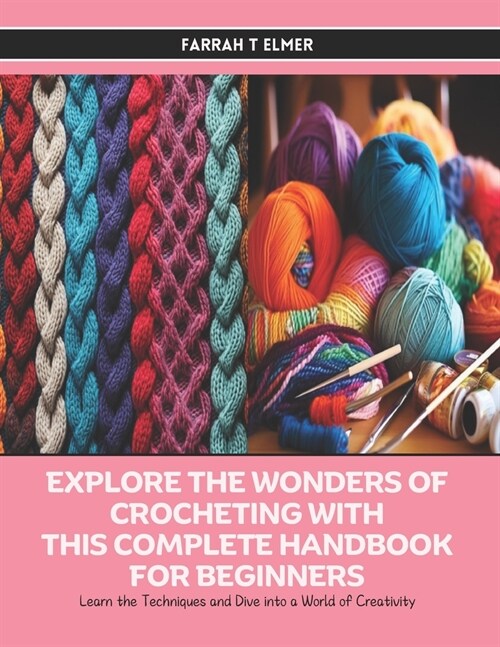 Explore the Wonders of Crocheting with this Complete Handbook for Beginners: Learn the Techniques and Dive into a World of Creativity (Paperback)