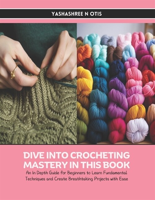 Dive into Crocheting Mastery in this Book: An In Depth Guide for Beginners to Learn Fundamental Techniques and Create Breathtaking Projects with Ease (Paperback)