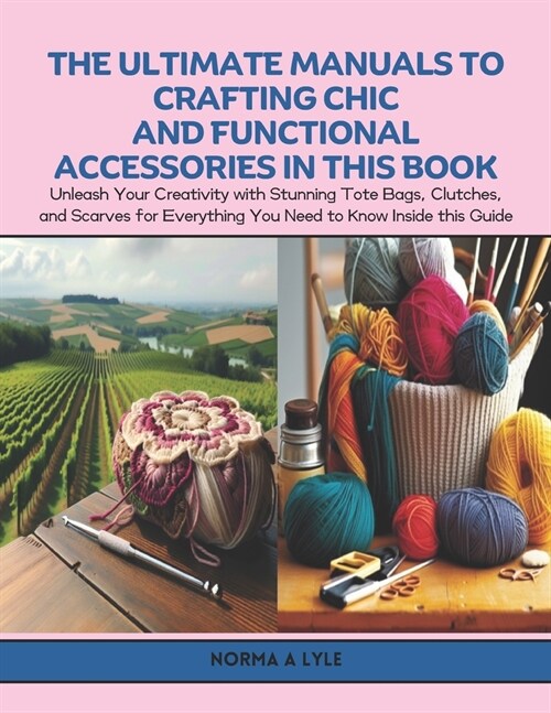 The Ultimate Manuals to Crafting Chic and Functional Accessories in this Book: Unleash Your Creativity with Stunning Tote Bags, Clutches, and Scarves (Paperback)