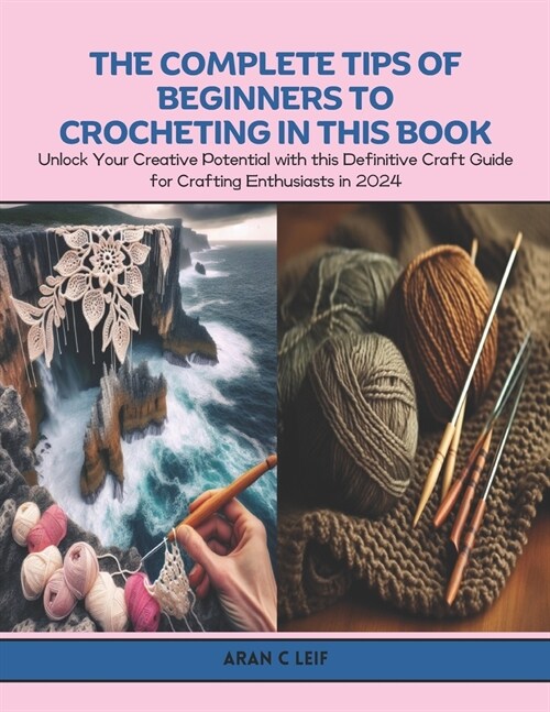 The Complete Tips of Beginners to Crocheting in this Book: Unlock Your Creative Potential with this Definitive Craft Guide for Crafting Enthusiasts in (Paperback)