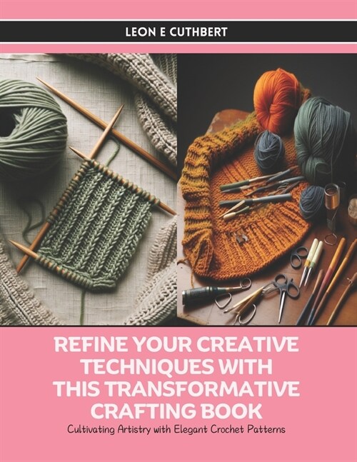 Refine Your Creative Techniques with this Transformative Crafting Book: Cultivating Artistry with Elegant Crochet Patterns (Paperback)