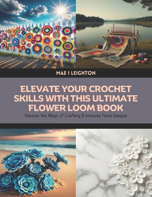 Elevate Your Crochet Skills with this Ultimate Flower Loom Book: Discover the Magic of Crafting 8 Intricate Floral Designs (Paperback)