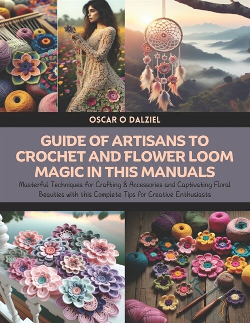 Guide of Artisans to Crochet and Flower Loom Magic in this Manuals: Masterful Techniques for Crafting 8 Accessories and Captivating Floral Beauties wi (Paperback)