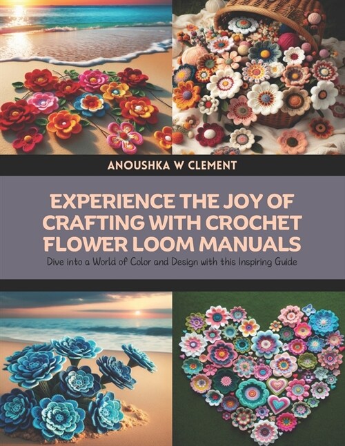 Experience the Joy of Crafting with Crochet Flower Loom Manuals: Dive into a World of Color and Design with this Inspiring Guide (Paperback)