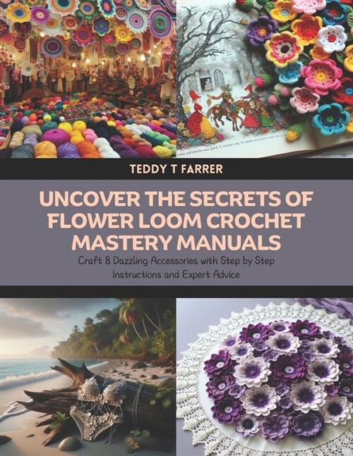 Uncover the Secrets of Flower Loom Crochet Mastery Manuals: Craft 8 Dazzling Accessories with Step by Step Instructions and Expert Advice (Paperback)