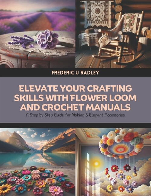 Elevate Your Crafting Skills with Flower Loom and Crochet Manuals: A Step by Step Guide for Making 8 Elegant Accessories (Paperback)