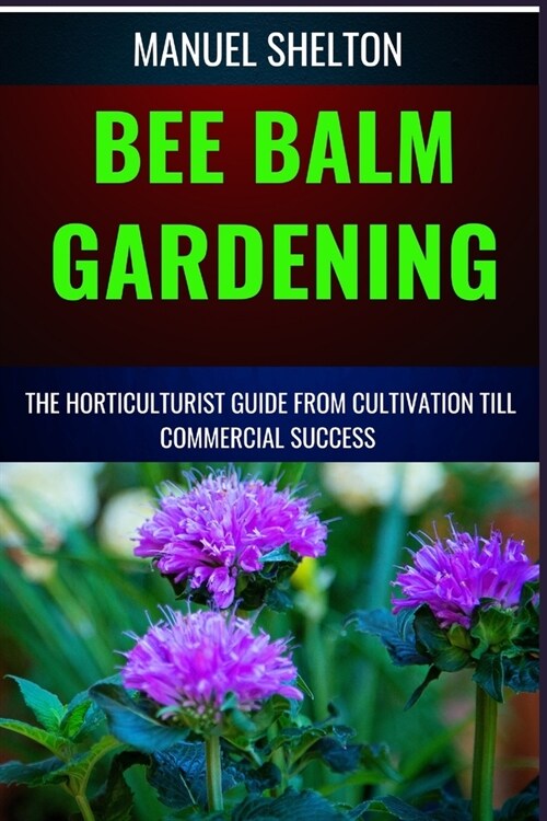 Bee Balm Gardening Horticulturist Guide from Cultivation Till Commmercial Success: Bee Balm Mastery, Ultimate Guide To Cultivating, Marketing, And Pro (Paperback)