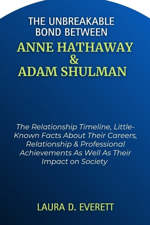 The Unbreakable Bond Between Anne Hathaway & Adam Shulman: The Relationship Timeline, Little-Known Facts About Their Careers, Relationship & Professio (Paperback)