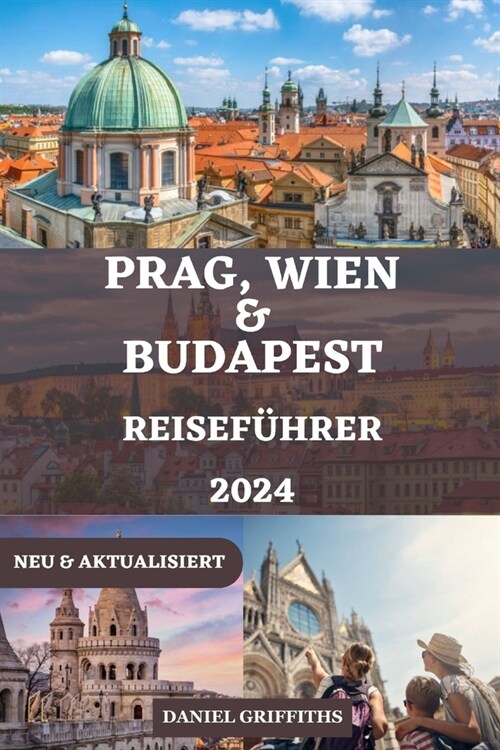 Prag, Wien Und Budapest Reisef?rer: Ihr umfassender und detaillierter Begleiter mit allem, was Sie f? eine unvergessliche Erkundung der Sch?ze Mitt (Paperback)