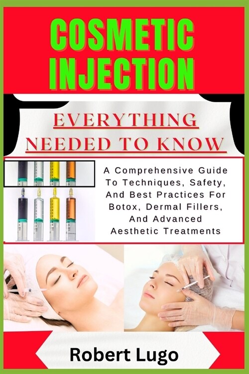 Cosmetic Injection Everything Needed to Know: A Comprehensive Guide To Techniques, Safety, And Best Practices For Botox, Dermal Fillers, And Advanced (Paperback)