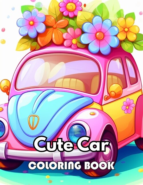 Cute Car Coloring Book: 100+ New Designs for All Ages Great Gifts for Kids Boys Girls Ages 4-8 8-12 All Fans (Paperback)