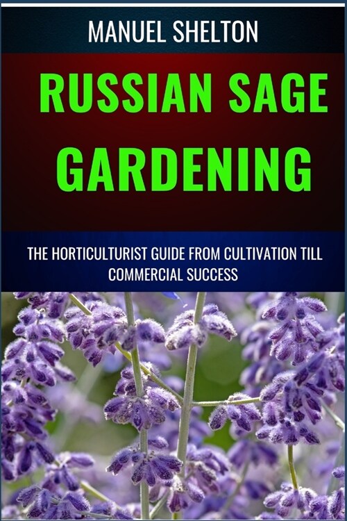 Russian Sage Gardening Horticulturists Guide from Cultivation Till Commmercial Success: The Comprehensive Handbook For Cultivation, Care, And Commerci (Paperback)