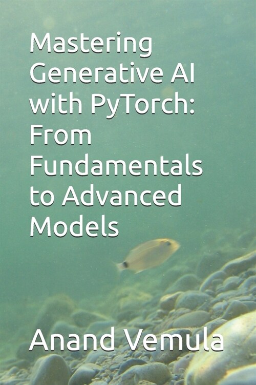 Mastering Generative AI with PyTorch: From Fundamentals to Advanced Models (Paperback)