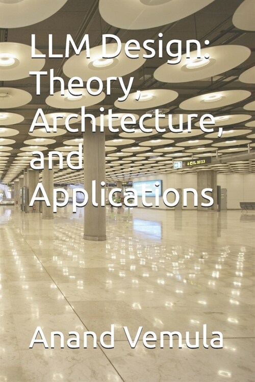 LLM Design: Theory, Architecture, and Applications (Paperback)