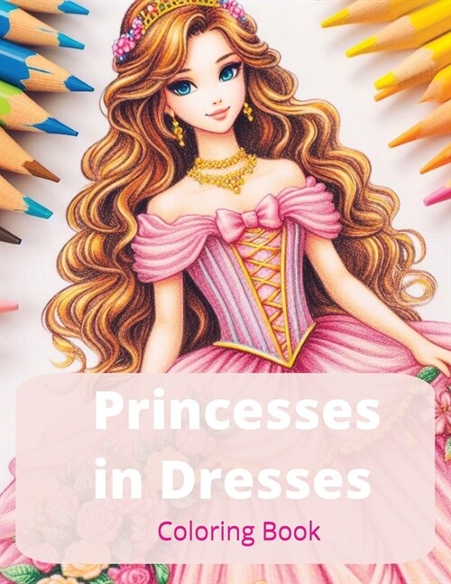 Princesses in Dresses: 50 Unique Princesses Wearing Elegant Dresses, Gowns, Wedding Attire and Fairy Tale Clothing (Fashion Coloring Book for (Paperback)