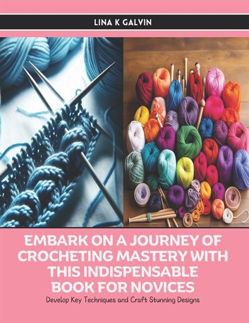 Embark on a Journey of Crocheting Mastery with this Indispensable Book for Novices: Develop Key Techniques and Craft Stunning Designs (Paperback)