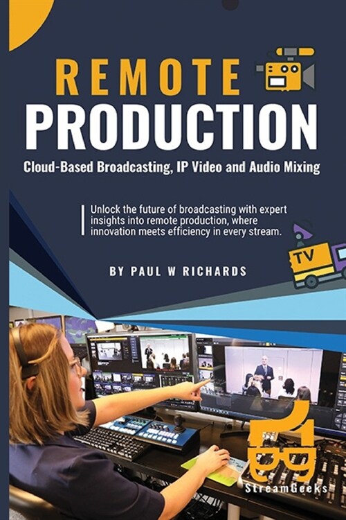 Remote Production: Your Professional Guide to Cloud-Based Broadcasting, IP Video and Audio (Paperback)