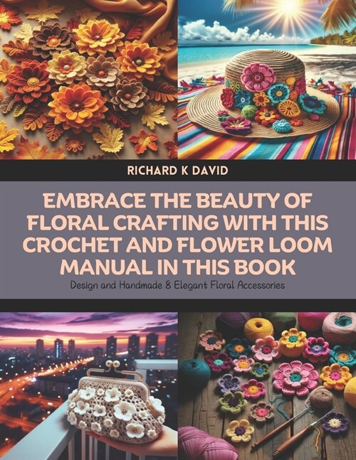 Embrace the Beauty of Floral Crafting with this Crochet and Flower Loom Manual in this Book: Design and Handmade 8 Elegant Floral Accessories (Paperback)