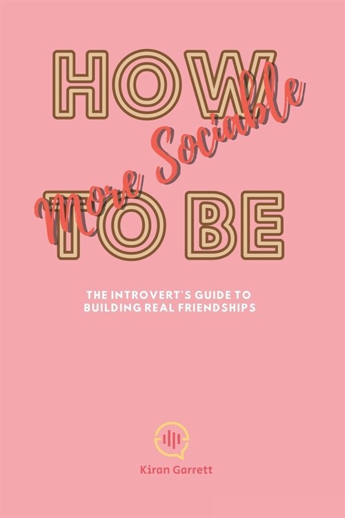 How to Be More Sociable: The Introverts Guide to Building Real Friendships (Paperback)