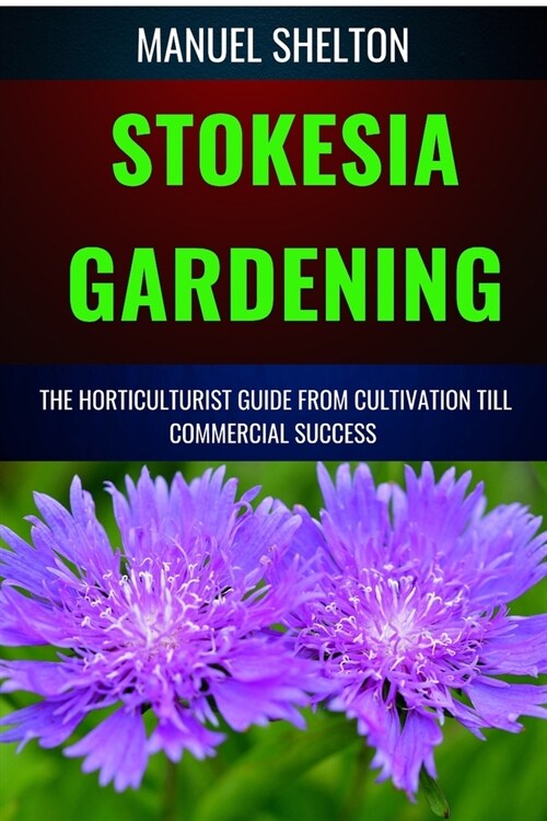 Stokesia Gardening Horticulturists Guide from Cultivation Till Commercial Success: A Manual From Cultivation, To Triumph, Expert Strategies, Profitabl (Paperback)