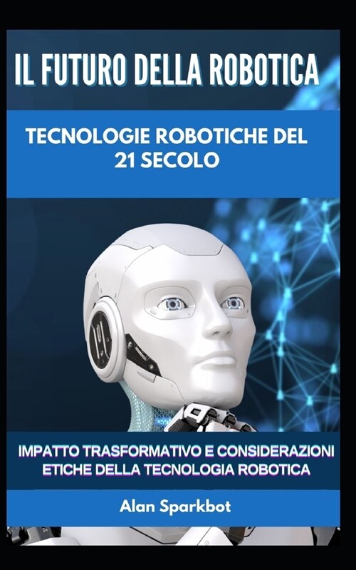 Il futuro della robotica Tecnologie robotiche del 21 secolo: Impatto trasformativo e considerazioni etiche della tecnologia robotica (Paperback)
