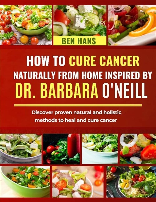 How to Cure Cancer Naturally from Home Inspired by Dr. Barbara ONeill: Discover proven natural and holistic methods to heal and cure cancer (Paperback)